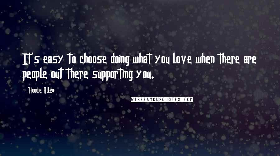 Hoodie Allen Quotes: It's easy to choose doing what you love when there are people out there supporting you.