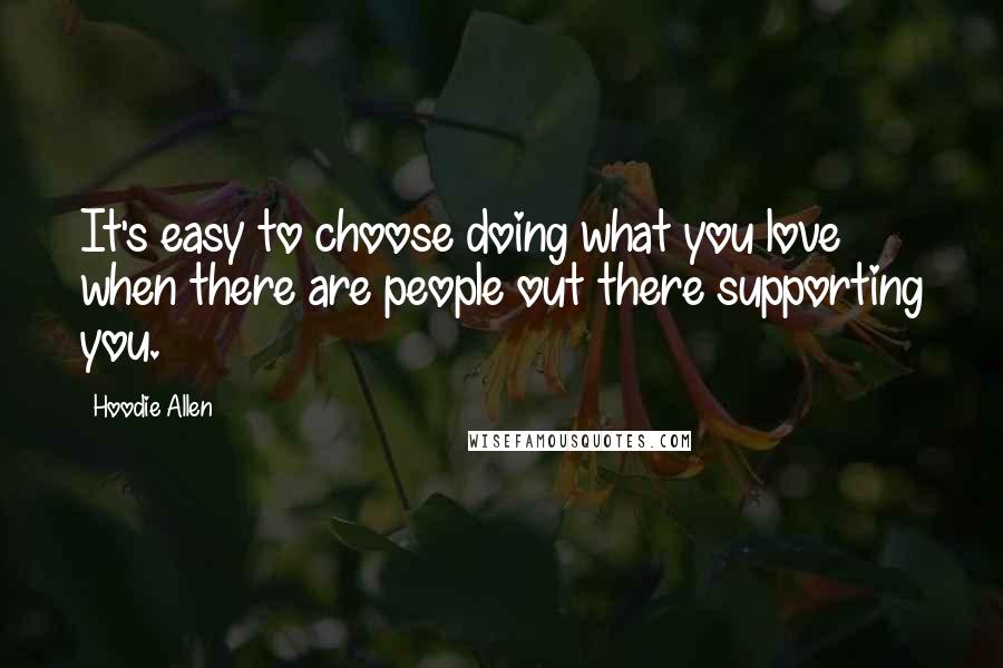 Hoodie Allen Quotes: It's easy to choose doing what you love when there are people out there supporting you.