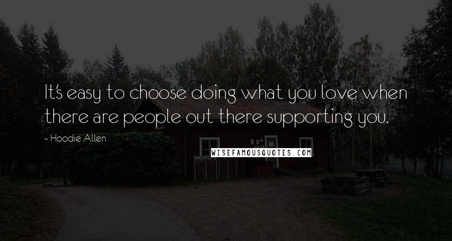 Hoodie Allen Quotes: It's easy to choose doing what you love when there are people out there supporting you.