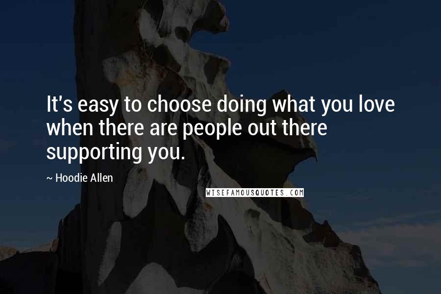 Hoodie Allen Quotes: It's easy to choose doing what you love when there are people out there supporting you.