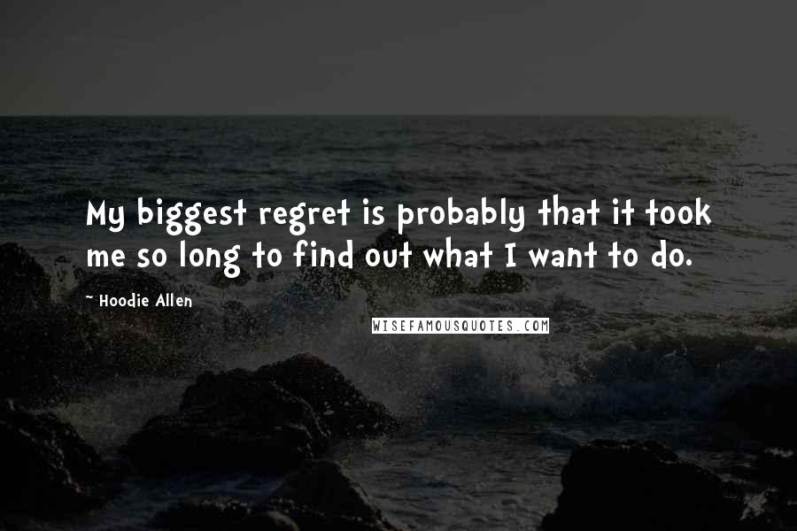 Hoodie Allen Quotes: My biggest regret is probably that it took me so long to find out what I want to do.