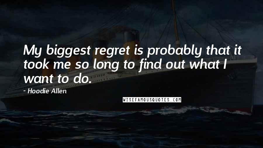 Hoodie Allen Quotes: My biggest regret is probably that it took me so long to find out what I want to do.