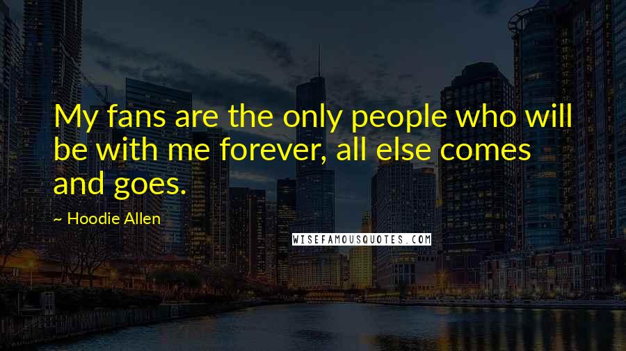 Hoodie Allen Quotes: My fans are the only people who will be with me forever, all else comes and goes.