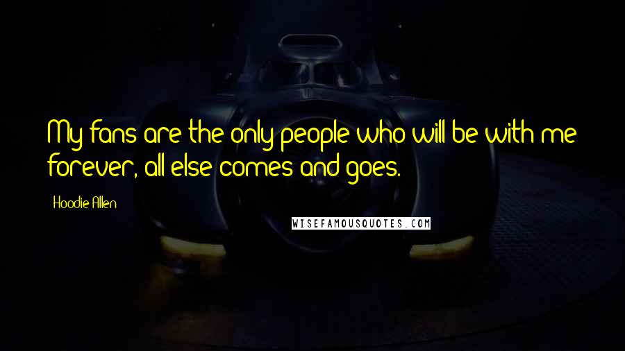 Hoodie Allen Quotes: My fans are the only people who will be with me forever, all else comes and goes.