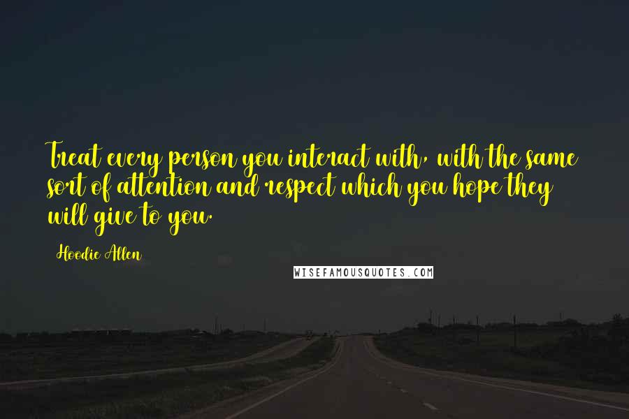 Hoodie Allen Quotes: Treat every person you interact with, with the same sort of attention and respect which you hope they will give to you.