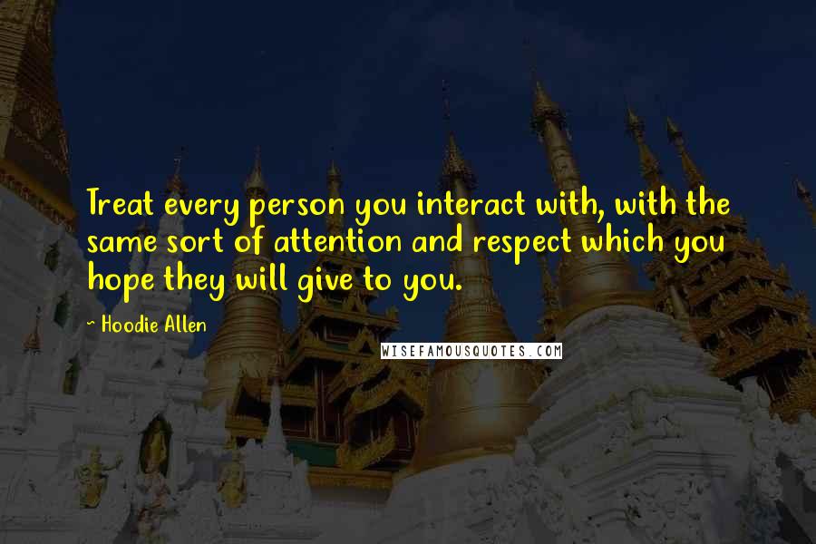 Hoodie Allen Quotes: Treat every person you interact with, with the same sort of attention and respect which you hope they will give to you.