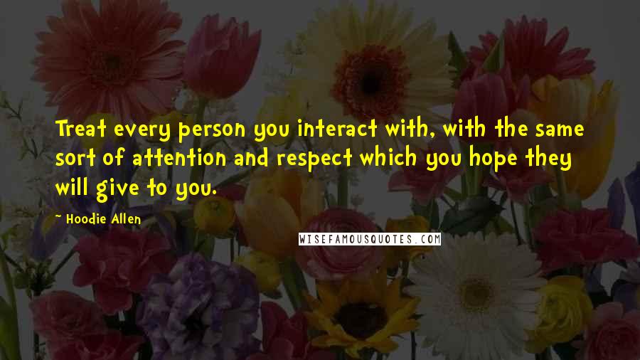 Hoodie Allen Quotes: Treat every person you interact with, with the same sort of attention and respect which you hope they will give to you.