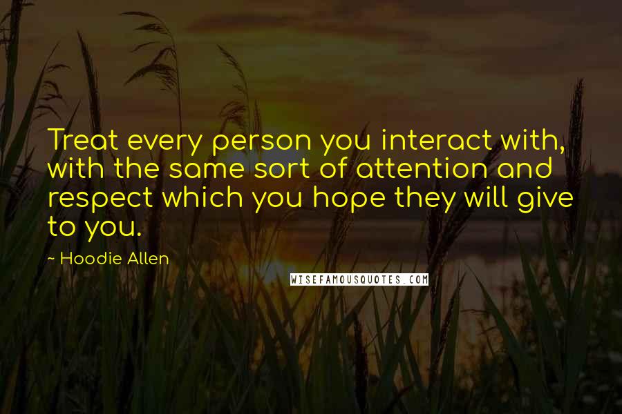 Hoodie Allen Quotes: Treat every person you interact with, with the same sort of attention and respect which you hope they will give to you.