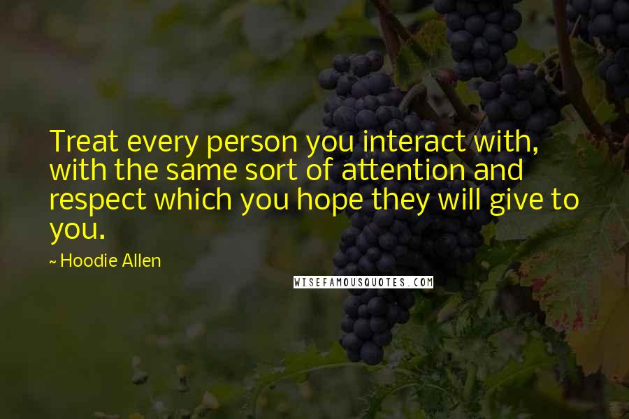 Hoodie Allen Quotes: Treat every person you interact with, with the same sort of attention and respect which you hope they will give to you.