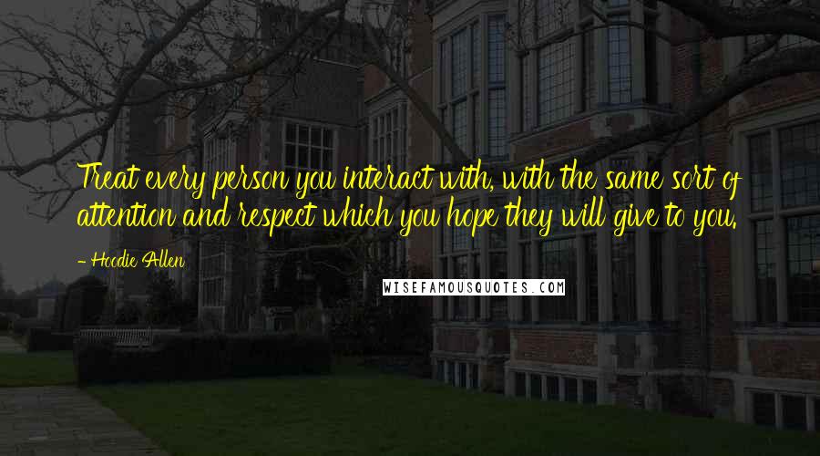 Hoodie Allen Quotes: Treat every person you interact with, with the same sort of attention and respect which you hope they will give to you.