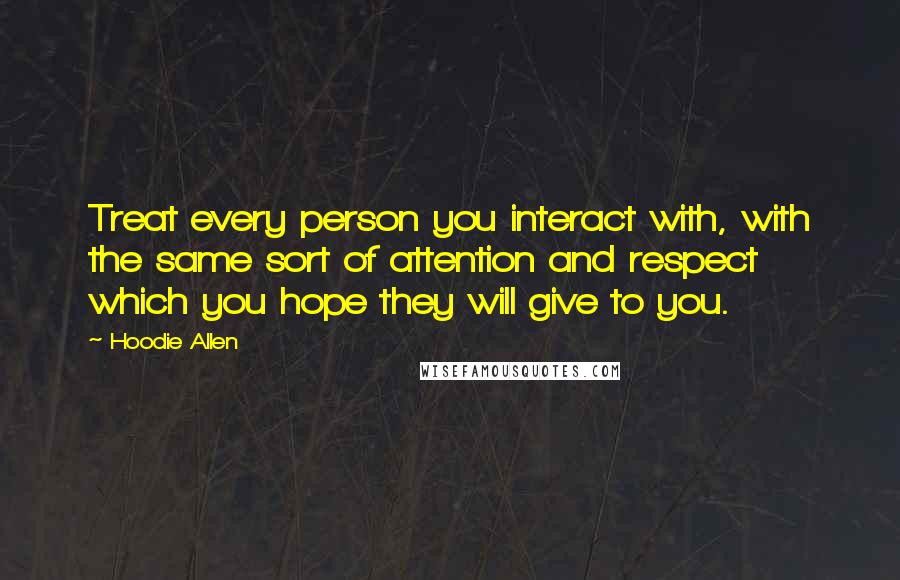 Hoodie Allen Quotes: Treat every person you interact with, with the same sort of attention and respect which you hope they will give to you.