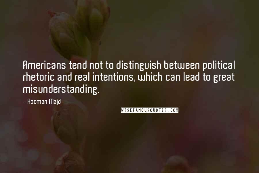 Hooman Majd Quotes: Americans tend not to distinguish between political rhetoric and real intentions, which can lead to great misunderstanding.