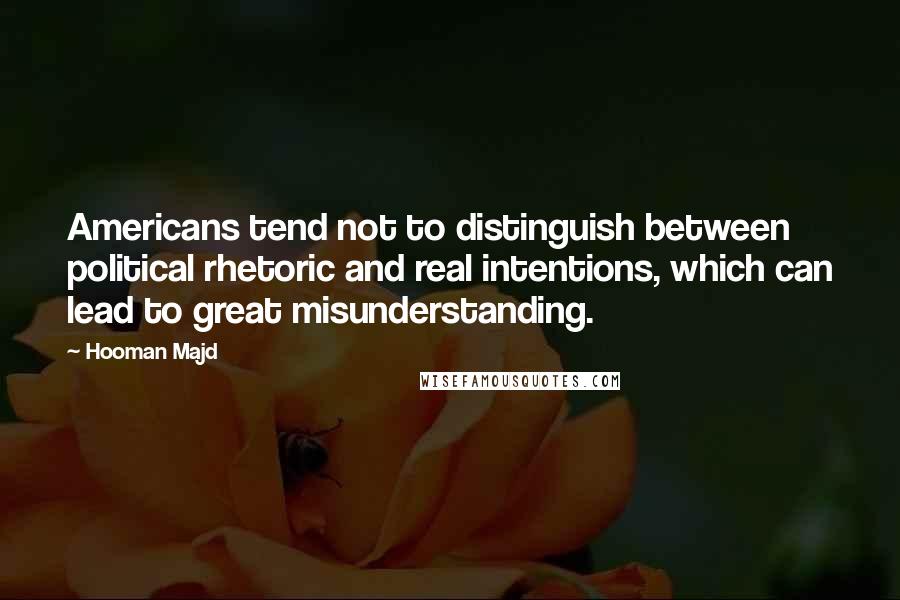 Hooman Majd Quotes: Americans tend not to distinguish between political rhetoric and real intentions, which can lead to great misunderstanding.