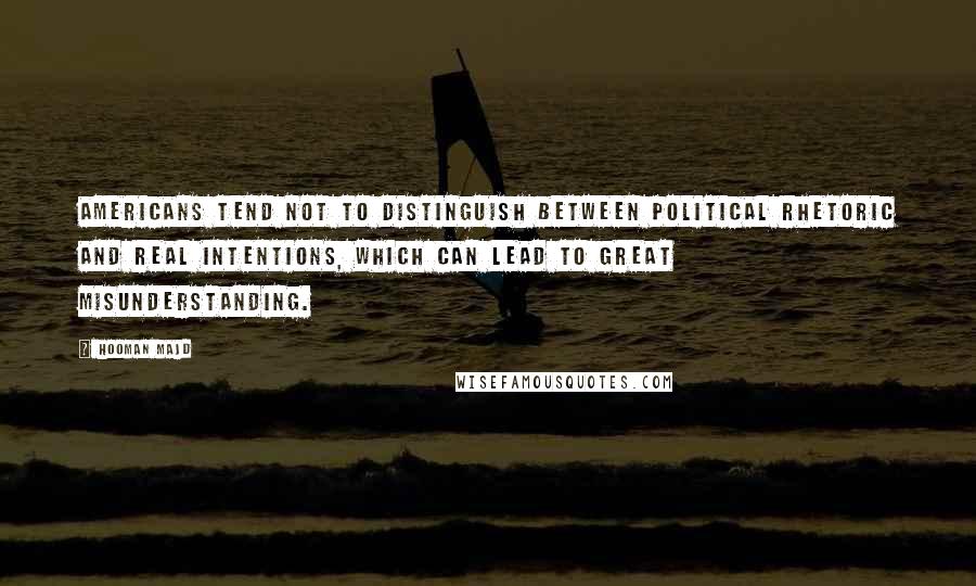 Hooman Majd Quotes: Americans tend not to distinguish between political rhetoric and real intentions, which can lead to great misunderstanding.