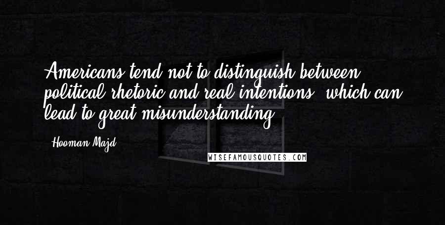 Hooman Majd Quotes: Americans tend not to distinguish between political rhetoric and real intentions, which can lead to great misunderstanding.