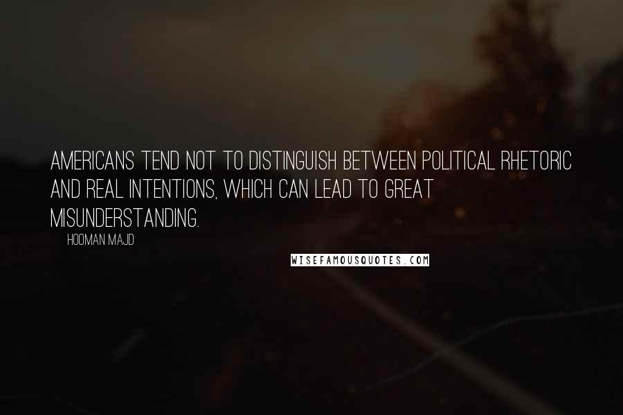 Hooman Majd Quotes: Americans tend not to distinguish between political rhetoric and real intentions, which can lead to great misunderstanding.