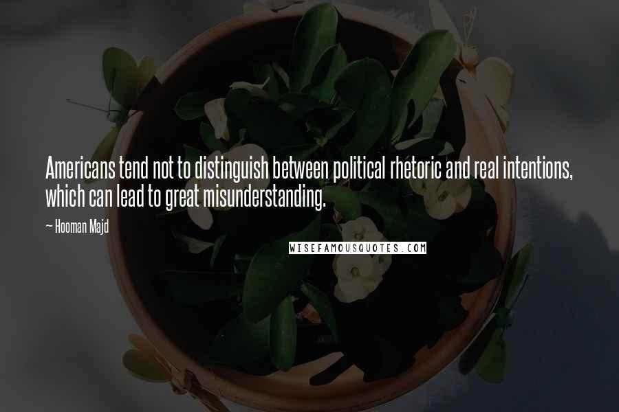 Hooman Majd Quotes: Americans tend not to distinguish between political rhetoric and real intentions, which can lead to great misunderstanding.