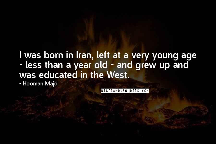 Hooman Majd Quotes: I was born in Iran, left at a very young age - less than a year old - and grew up and was educated in the West.