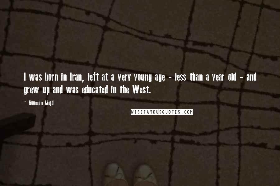 Hooman Majd Quotes: I was born in Iran, left at a very young age - less than a year old - and grew up and was educated in the West.