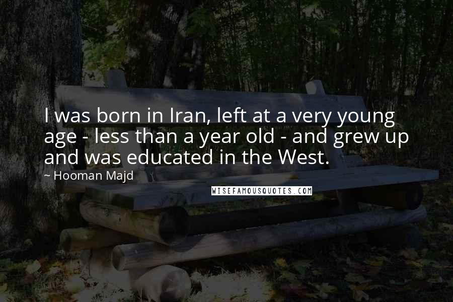 Hooman Majd Quotes: I was born in Iran, left at a very young age - less than a year old - and grew up and was educated in the West.