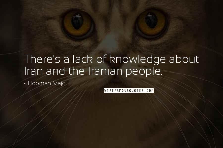 Hooman Majd Quotes: There's a lack of knowledge about Iran and the Iranian people.