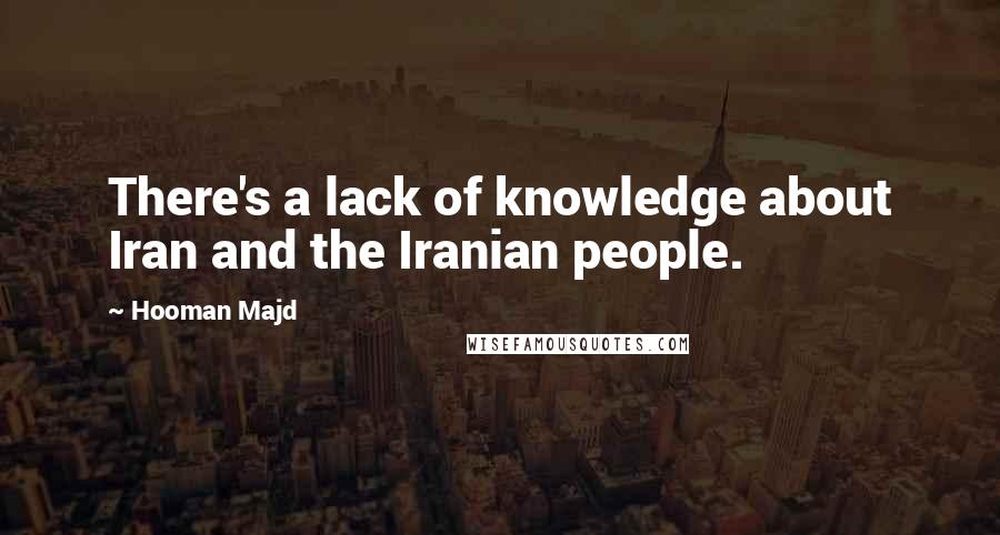 Hooman Majd Quotes: There's a lack of knowledge about Iran and the Iranian people.