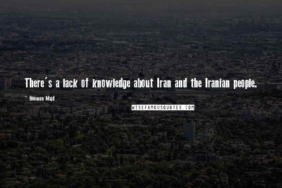Hooman Majd Quotes: There's a lack of knowledge about Iran and the Iranian people.