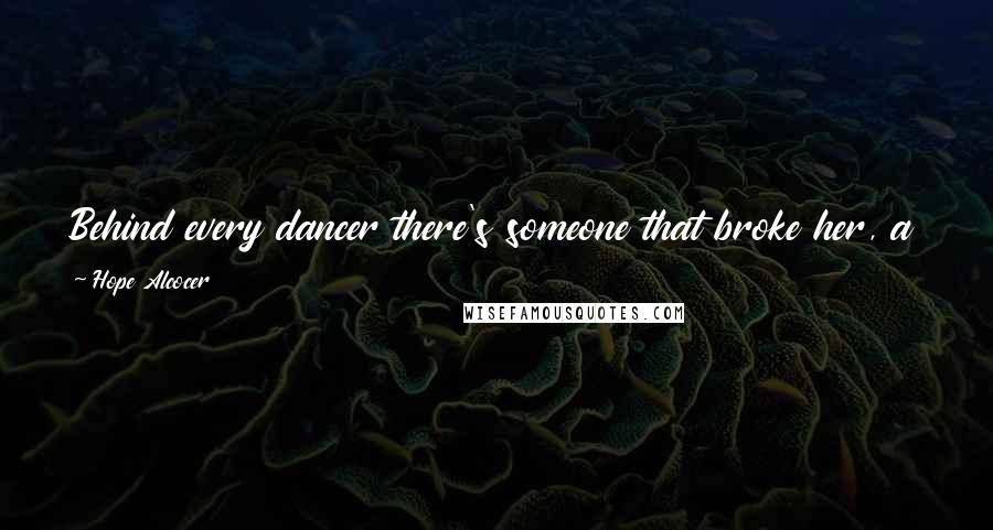 Hope Alcocer Quotes: Behind every dancer there's someone that broke her, a song that moved her, a moment that inspired her and a dance floor that healed her.