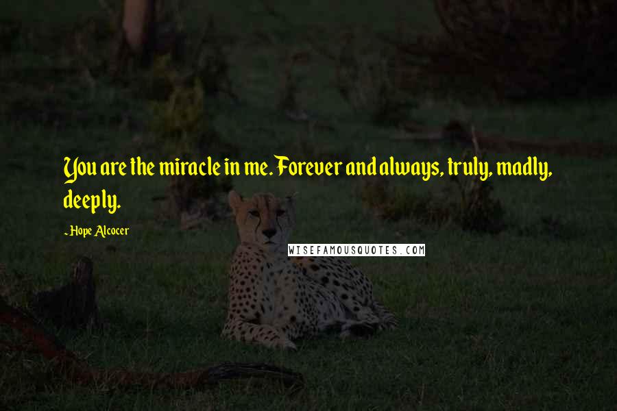 Hope Alcocer Quotes: You are the miracle in me. Forever and always, truly, madly, deeply.