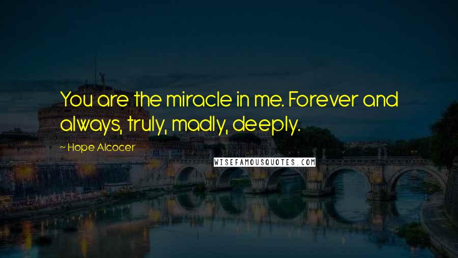 Hope Alcocer Quotes: You are the miracle in me. Forever and always, truly, madly, deeply.