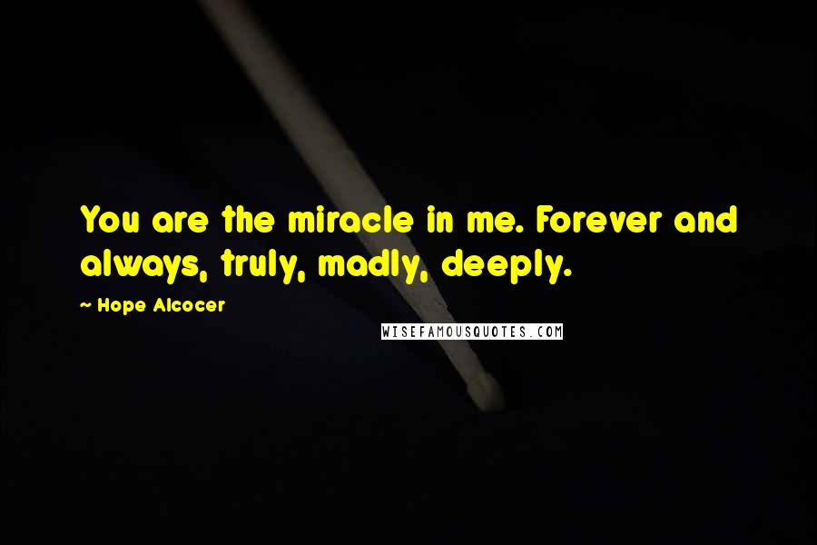 Hope Alcocer Quotes: You are the miracle in me. Forever and always, truly, madly, deeply.