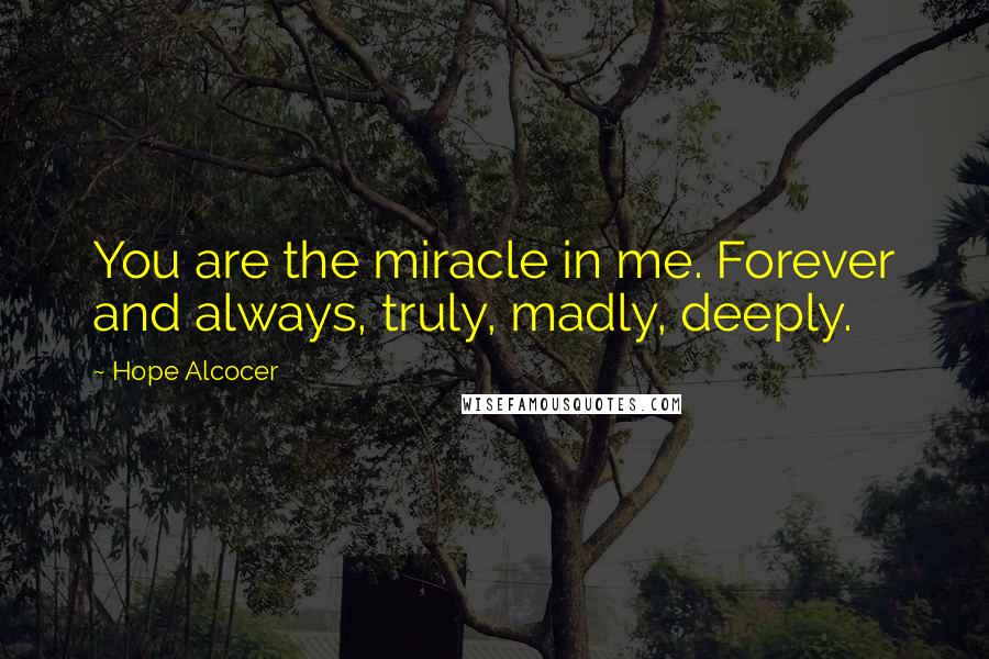 Hope Alcocer Quotes: You are the miracle in me. Forever and always, truly, madly, deeply.