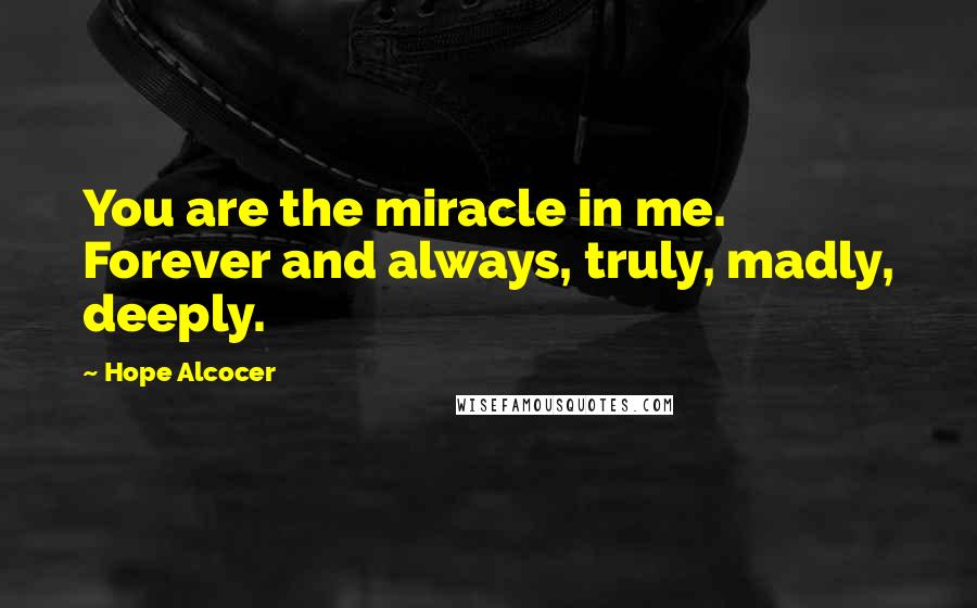 Hope Alcocer Quotes: You are the miracle in me. Forever and always, truly, madly, deeply.