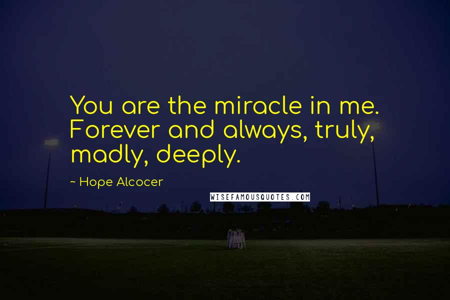 Hope Alcocer Quotes: You are the miracle in me. Forever and always, truly, madly, deeply.