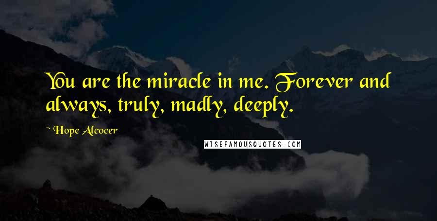 Hope Alcocer Quotes: You are the miracle in me. Forever and always, truly, madly, deeply.