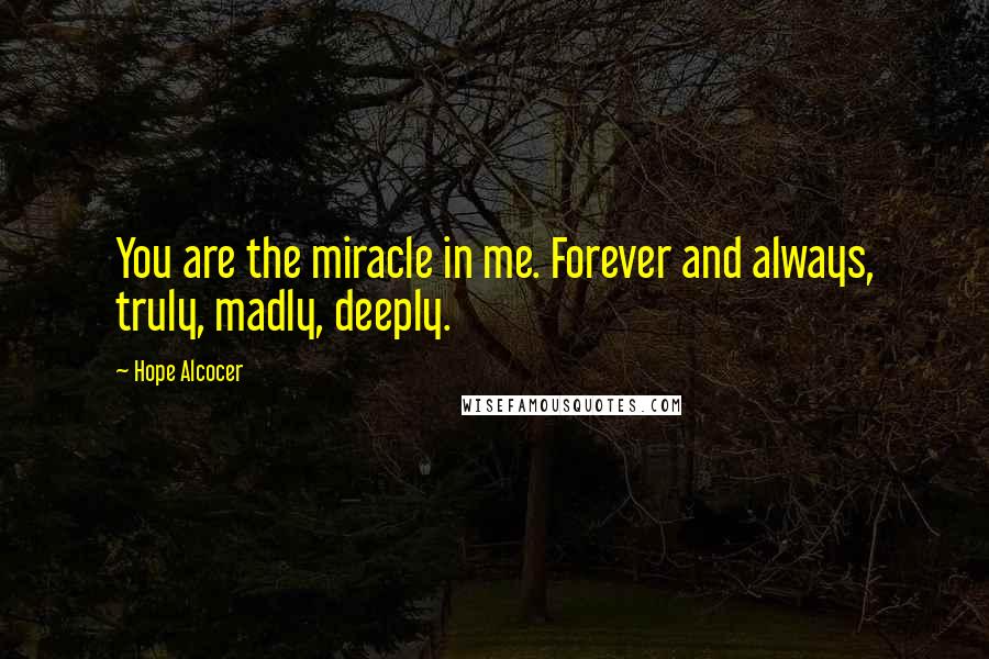 Hope Alcocer Quotes: You are the miracle in me. Forever and always, truly, madly, deeply.