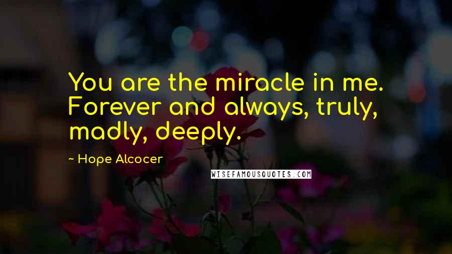 Hope Alcocer Quotes: You are the miracle in me. Forever and always, truly, madly, deeply.