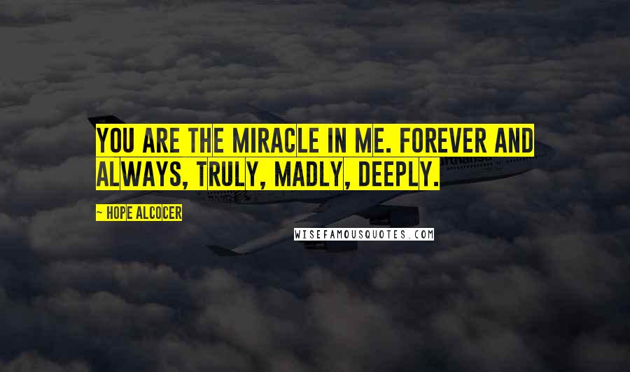 Hope Alcocer Quotes: You are the miracle in me. Forever and always, truly, madly, deeply.