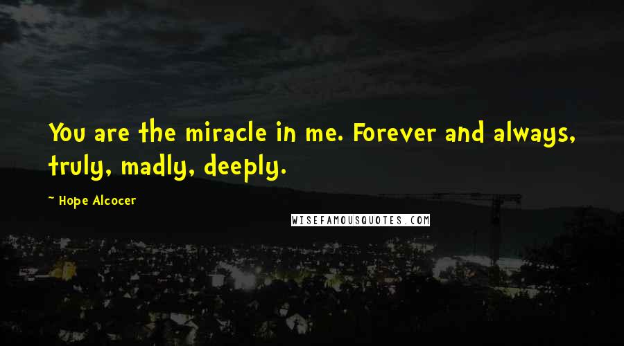 Hope Alcocer Quotes: You are the miracle in me. Forever and always, truly, madly, deeply.