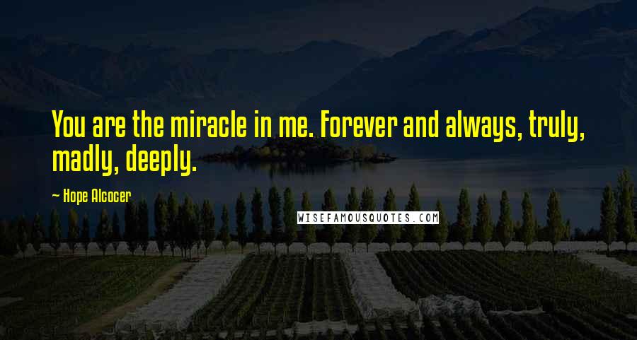 Hope Alcocer Quotes: You are the miracle in me. Forever and always, truly, madly, deeply.