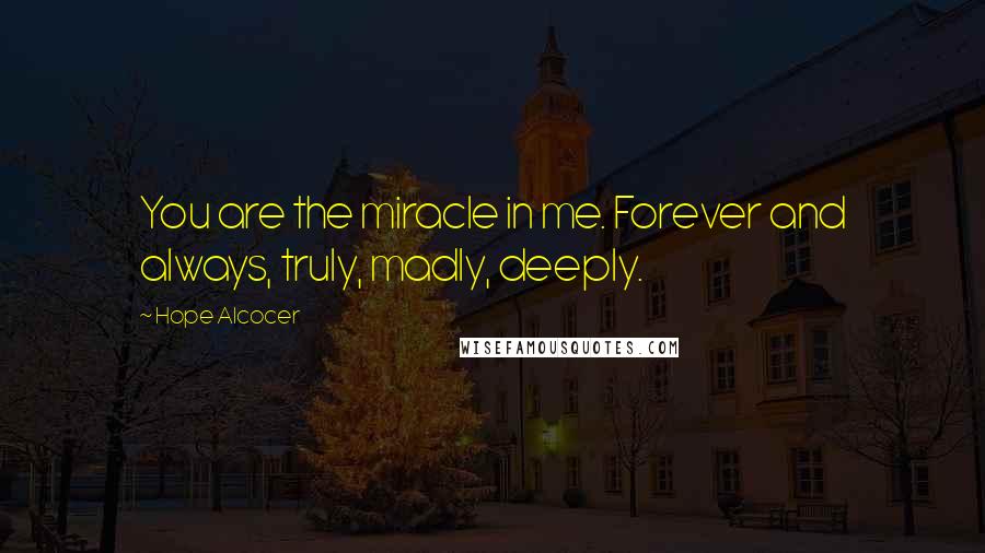 Hope Alcocer Quotes: You are the miracle in me. Forever and always, truly, madly, deeply.