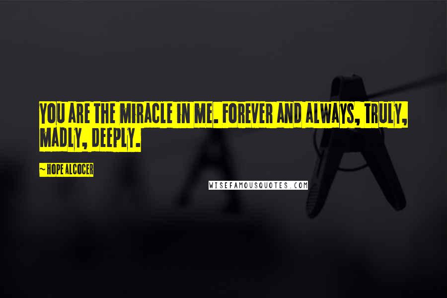 Hope Alcocer Quotes: You are the miracle in me. Forever and always, truly, madly, deeply.