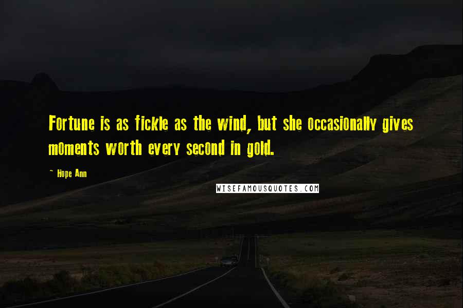 Hope Ann Quotes: Fortune is as fickle as the wind, but she occasionally gives moments worth every second in gold.