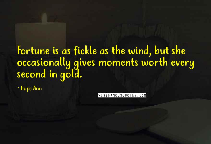 Hope Ann Quotes: Fortune is as fickle as the wind, but she occasionally gives moments worth every second in gold.