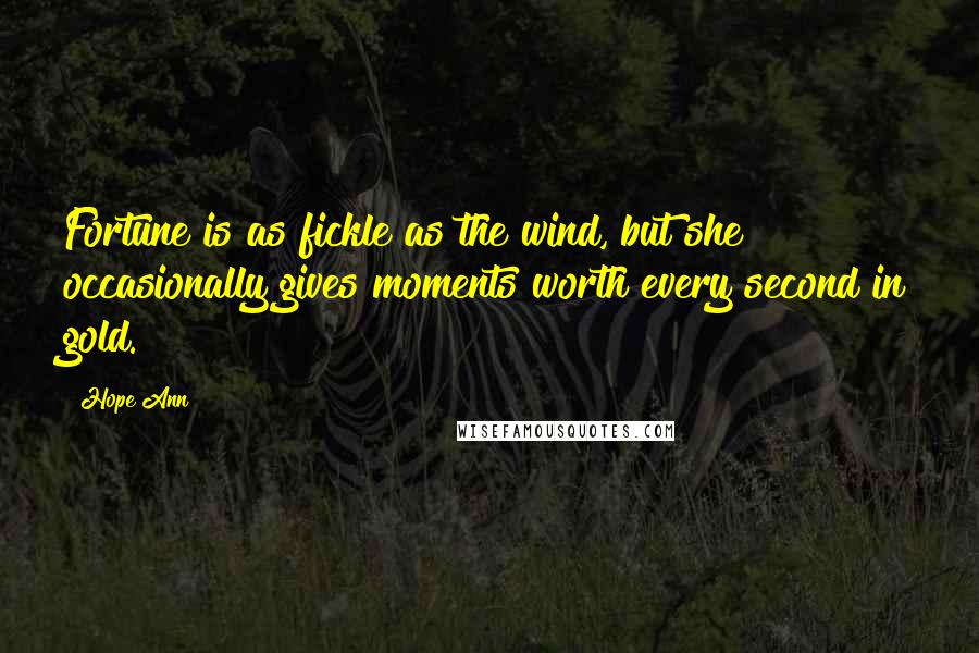 Hope Ann Quotes: Fortune is as fickle as the wind, but she occasionally gives moments worth every second in gold.