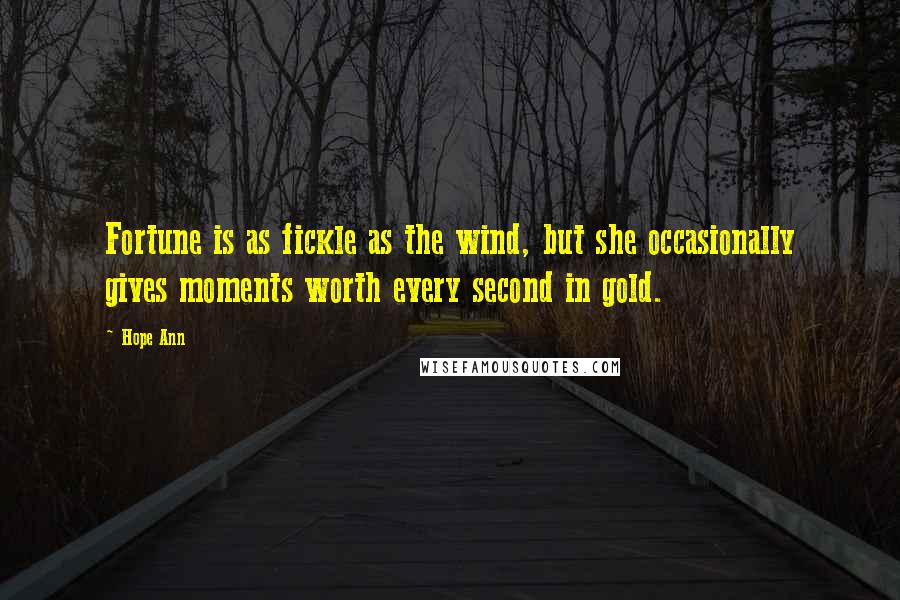 Hope Ann Quotes: Fortune is as fickle as the wind, but she occasionally gives moments worth every second in gold.