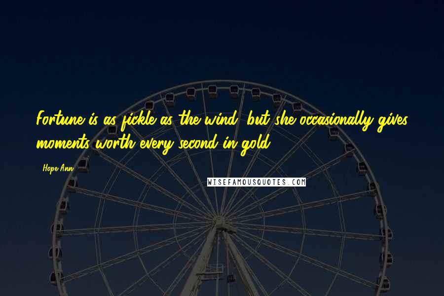 Hope Ann Quotes: Fortune is as fickle as the wind, but she occasionally gives moments worth every second in gold.