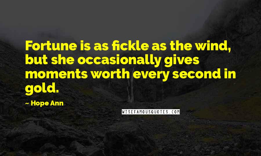 Hope Ann Quotes: Fortune is as fickle as the wind, but she occasionally gives moments worth every second in gold.