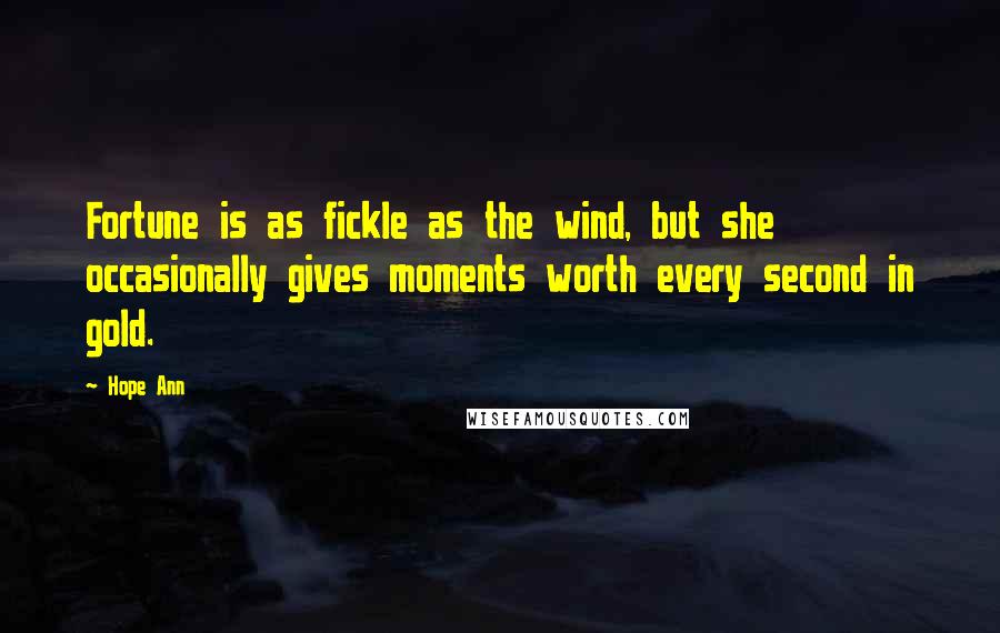 Hope Ann Quotes: Fortune is as fickle as the wind, but she occasionally gives moments worth every second in gold.