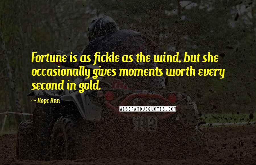 Hope Ann Quotes: Fortune is as fickle as the wind, but she occasionally gives moments worth every second in gold.